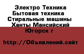 Электро-Техника Бытовая техника - Стиральные машины. Ханты-Мансийский,Югорск г.